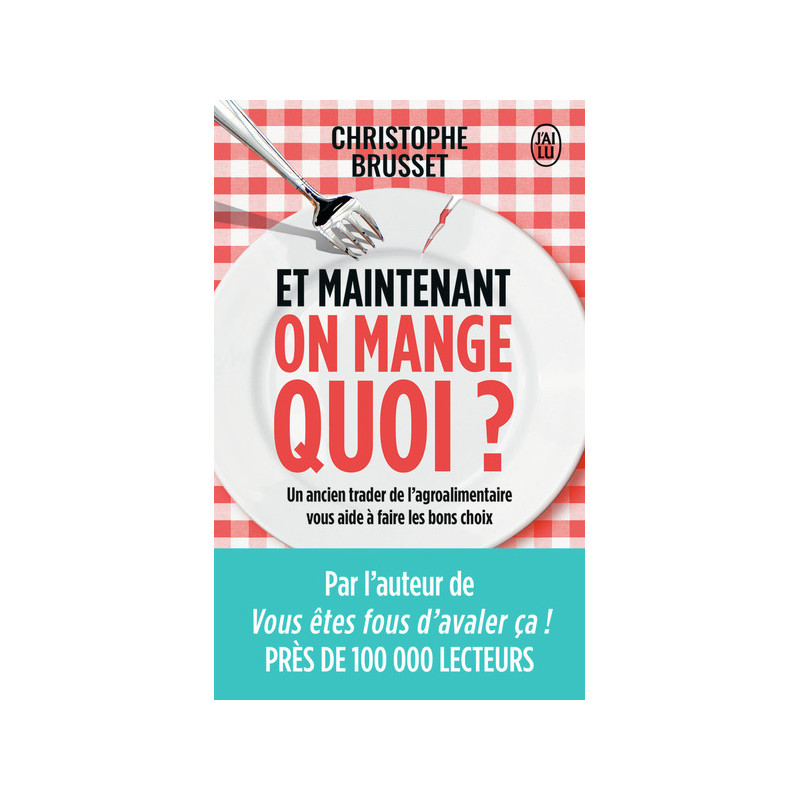 Et maintenant, on mange quoi ?: Un ancien industriel de l’agroalimentaire vous aide à faire les bons choix