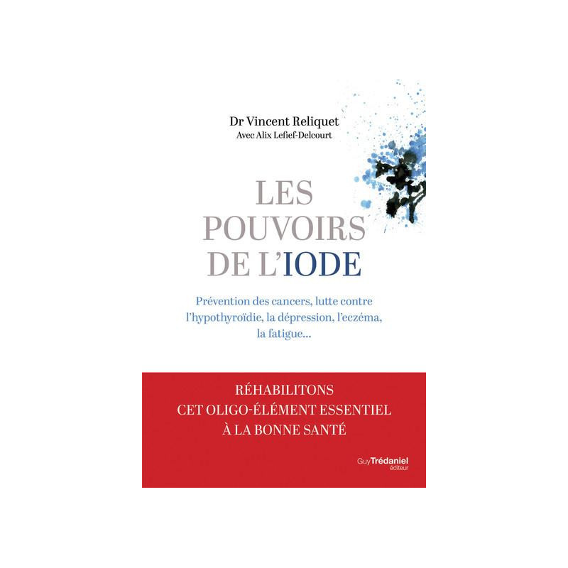 Les pouvoirs de l'iode - Préventions des cancers, lutte contre l'hypothyroïdie, la dépression, l'eczéma, la fatigue...