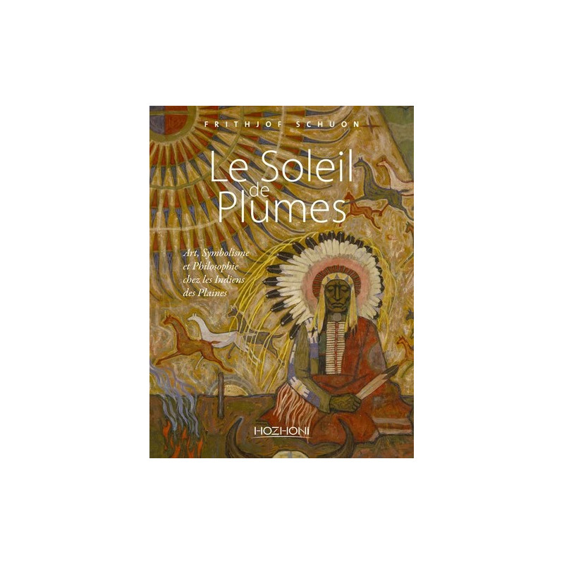 Le soleil de plumes. Art, symbolisme et philosophie chez les Indiens des plaines